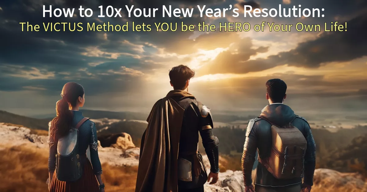 How to 10x Your New Year’s Resolution: The VICTUS Method lets YOU be the HERO of Your Own Life!